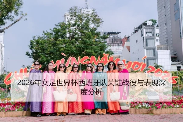 2026年女足世界杯西班牙队关键战役与表现深度分析