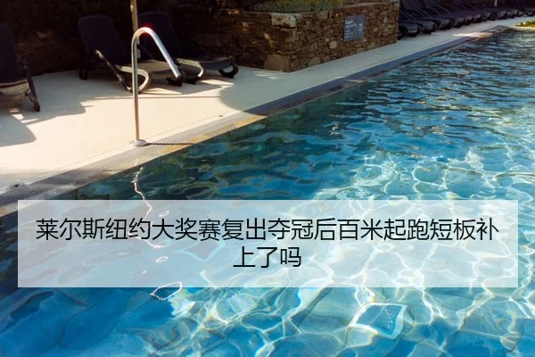 莱尔斯纽约大奖赛复出夺冠后百米起跑短板补上了吗