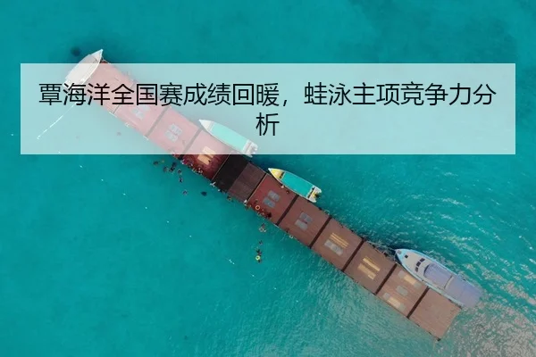 覃海洋全国赛成绩回暖，蛙泳主项竞争力分析