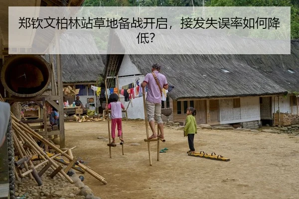 郑钦文柏林站草地备战开启，接发失误率如何降低？