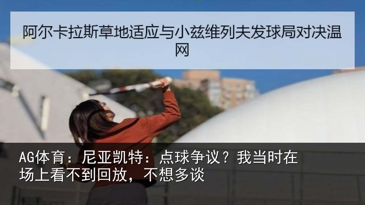 AG体育：尼亚相关情况时在相关情况想多谈