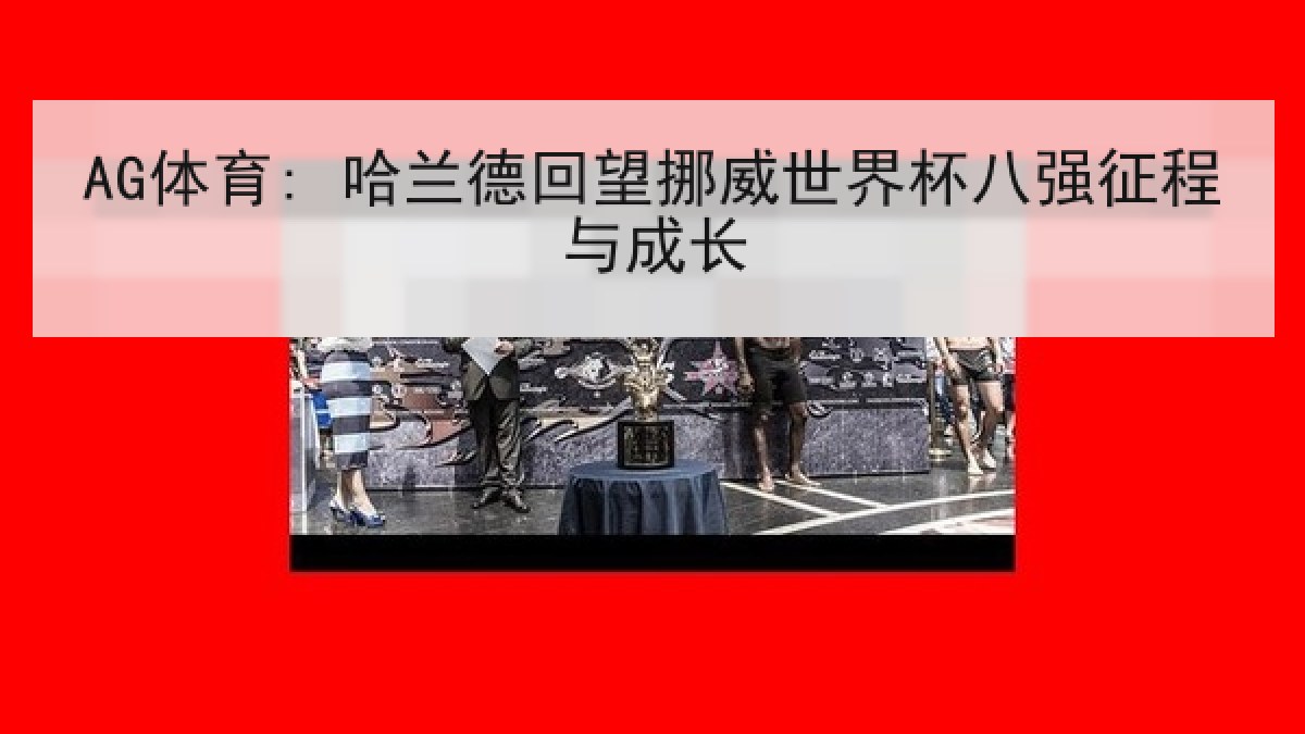 AG体育: 哈兰德回望挪威世界杯八强征程与成长