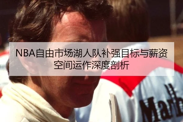 NBA自由市场湖人队补强目标与薪资空间运作深度剖析