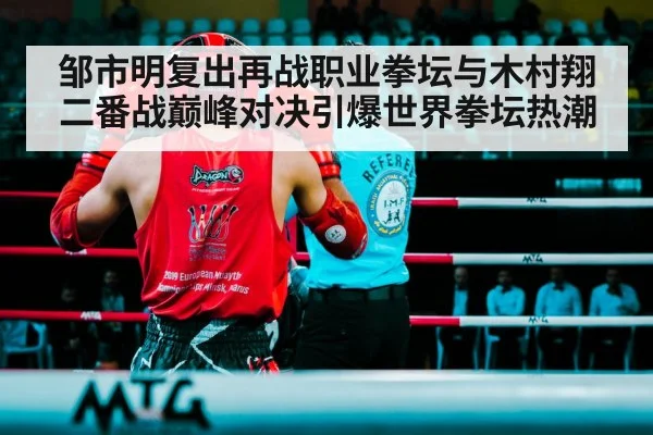 邹市明复出再战职业拳坛与木村翔二番战巅峰对决引爆世界拳坛热潮