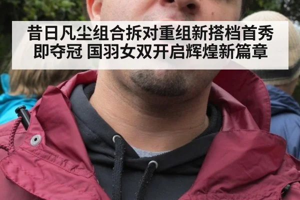 昔日凡尘组合拆对重组新搭档首秀即夺冠 国羽女双开启辉煌新篇章