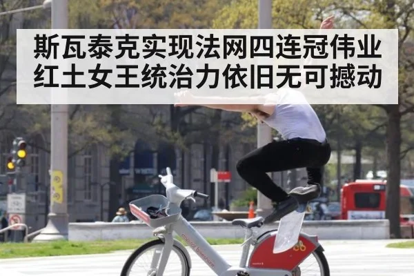 斯瓦泰克实现法网四连冠伟业红土女王统治力依旧无可撼动