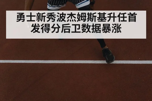 勇士新秀波杰姆斯基升任首发得分后卫数据暴涨