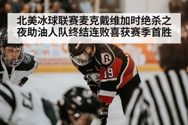 北美冰球联赛麦克戴维加时绝杀之夜助油人队终结连败喜获赛季首胜