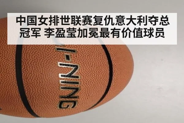 中国女排世联赛复仇意大利夺总冠军 李盈莹加冕最有价值球员